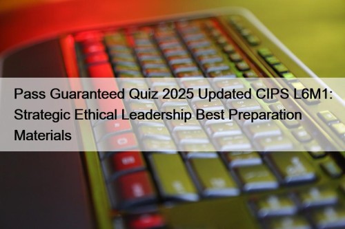 Pass Guaranteed Quiz 2025 Updated CIPS L6M1: Strategic ...